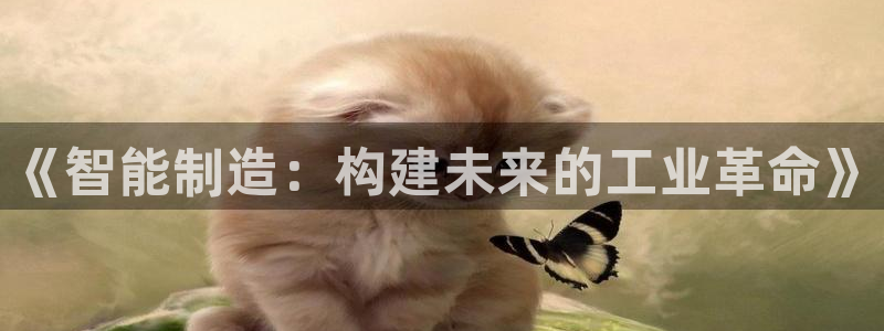 彩神v8是真的挣钱吗安全吗：《智能制造：构建未来的工业革命》