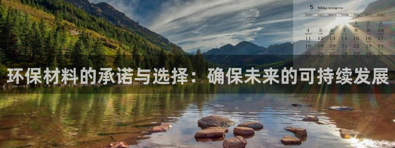 彩神vii官网大赢家：环保材料的承诺与选择：确保未来的可持续发展