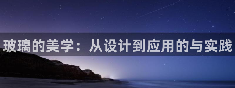 大发彩神争：玻璃的美学：从设计到应用的与实践