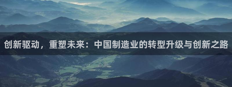 彩神v8几个版本：创新驱动，重塑未来：中国制造业的转型升级与创新之路