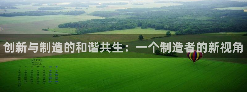 彩神是怎样一个平台：创新与制造的和谐共生：一个制造者的新视角