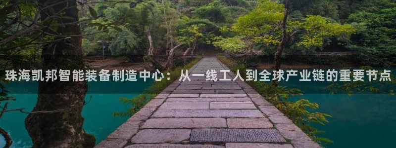彩神v8是一个什么平台啊：珠海凯邦智能装备制造中心：从一线工人到全球产业链的重要节点