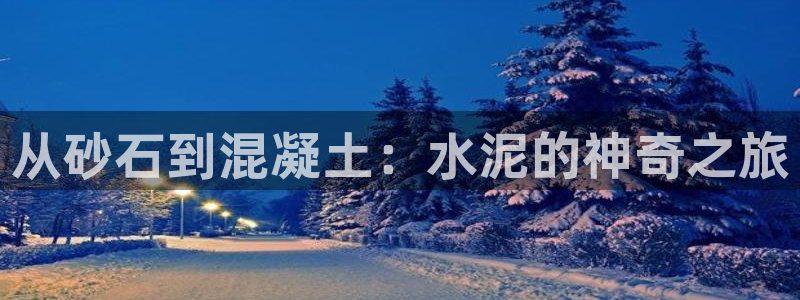 彩神争霸官方下载2017：从砂石到混凝土：水泥的神奇之旅
