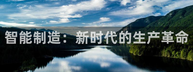 彩神vip购彩大厅：智能制造：新时代的生产革命