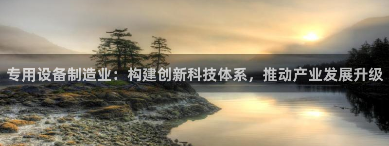 下载彩神通关注金码：专用设备制造业：构建创新科技体系，推动产业发展升级