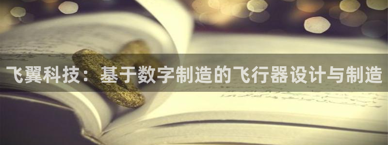 彩神平台是什么套路：飞翼科技：基于数字制造的飞行器设计与制造