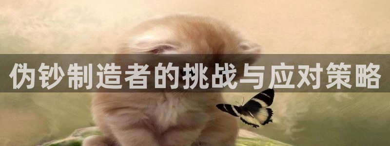 彩神v：伪钞制造者的挑战与应对策略