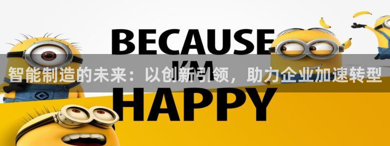 彩神vii购彩l心：智能制造的未来：以创新引领，助力企业加速转型