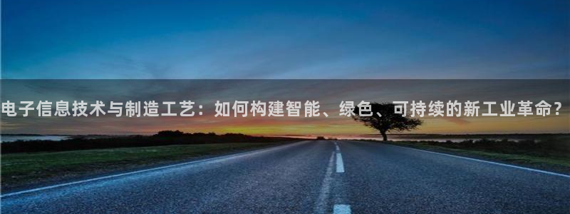 彩神Vll购彩大厅：电子信息技术与制造工艺：如何构建智能、绿