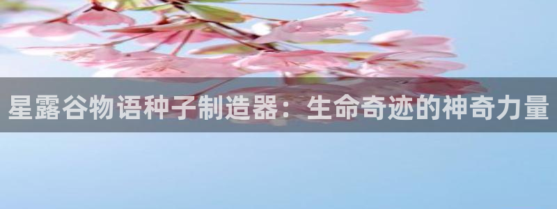 彩神v8有多久了?靠谱吗：星露谷物语种子制造器：生命奇迹的神奇力量