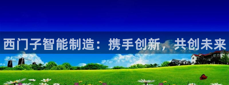 彩神争霸官方登录：西门子智能制造：携手创新，共创未来