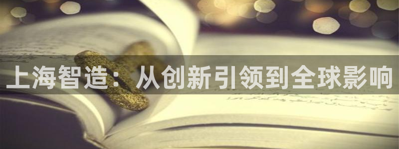 彩神赢的钱是哪里来的：上海智造：从创新引领到全球影响