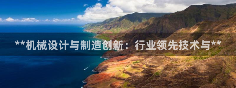 彩神争霸官方登录：**机械设计与制造创新：行业领先技术与**