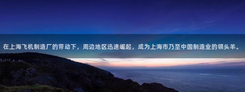 彩神vii官网大赢家：在上海飞机制造厂的带动下，周边地区迅速崛起，成为上海市乃至中国制造业的领头羊。