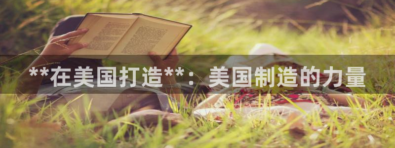 彩神邀请码:00-00-3267：**在美国打造**：美国制造的力量
