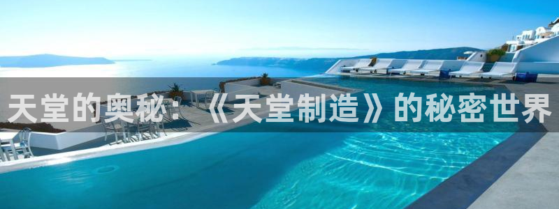 彩神购彩-购彩大厅入口老版：天堂的奥秘：《天堂制造》的秘密世