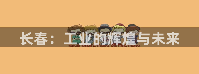 彩神v8下载网址：长春：工业的辉煌与未来