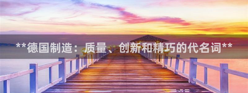 彩神是怎样一个平台赚钱的：**德国制造：质量、创新和精巧的代名词**