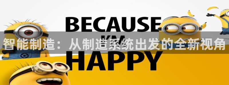 彩神购彩-购彩大厅入口500：智能制造：从制造系统出发的全新视角