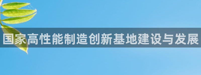 彩神v争霸是啥：国家高性能制造创新基地建设与发展