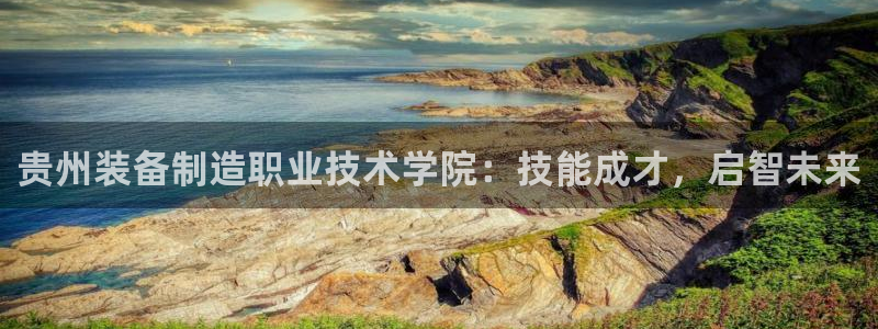 彩神平台是什么套路：贵州装备制造职业技术学院：技能成才，启智未来