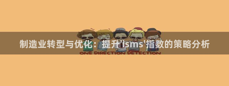 彩神v8平台正规吗知乎：制造业转型与优化：提升\'isms\'指数的策略分析